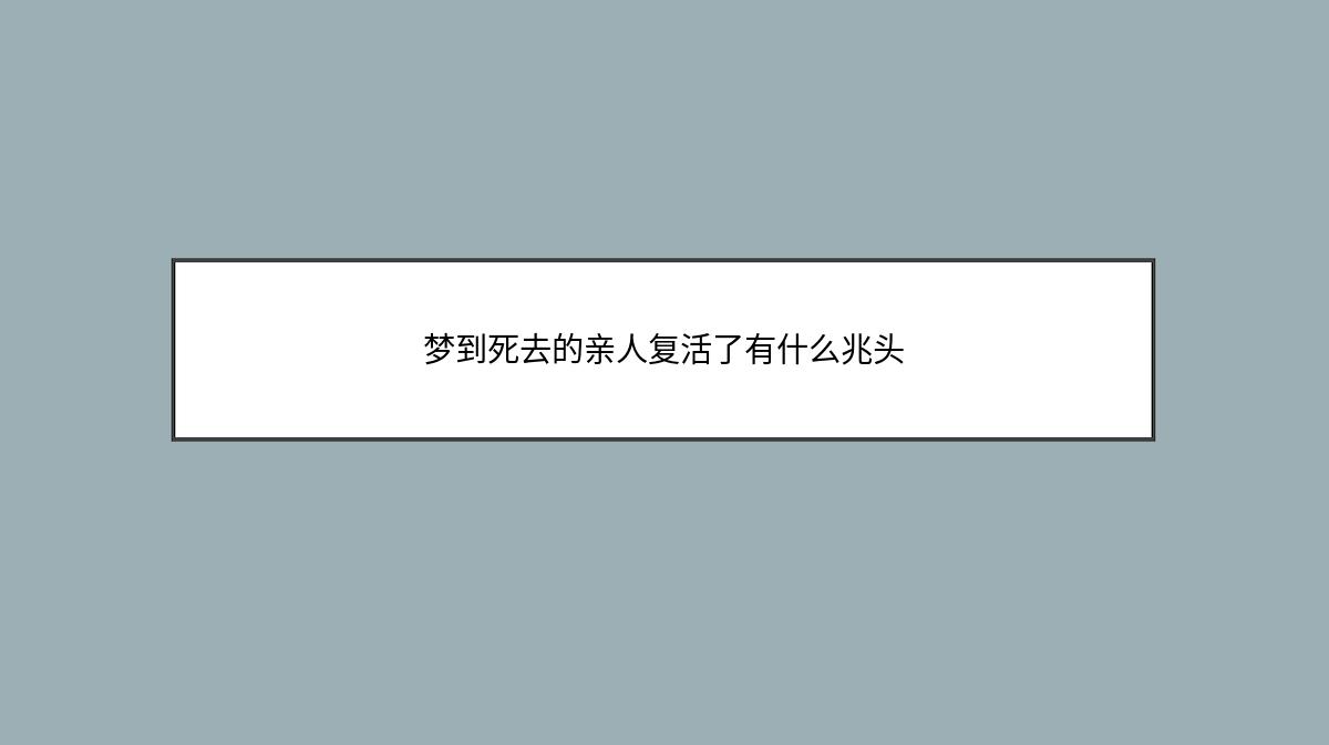 梦到死去的亲人复活了有什么兆头