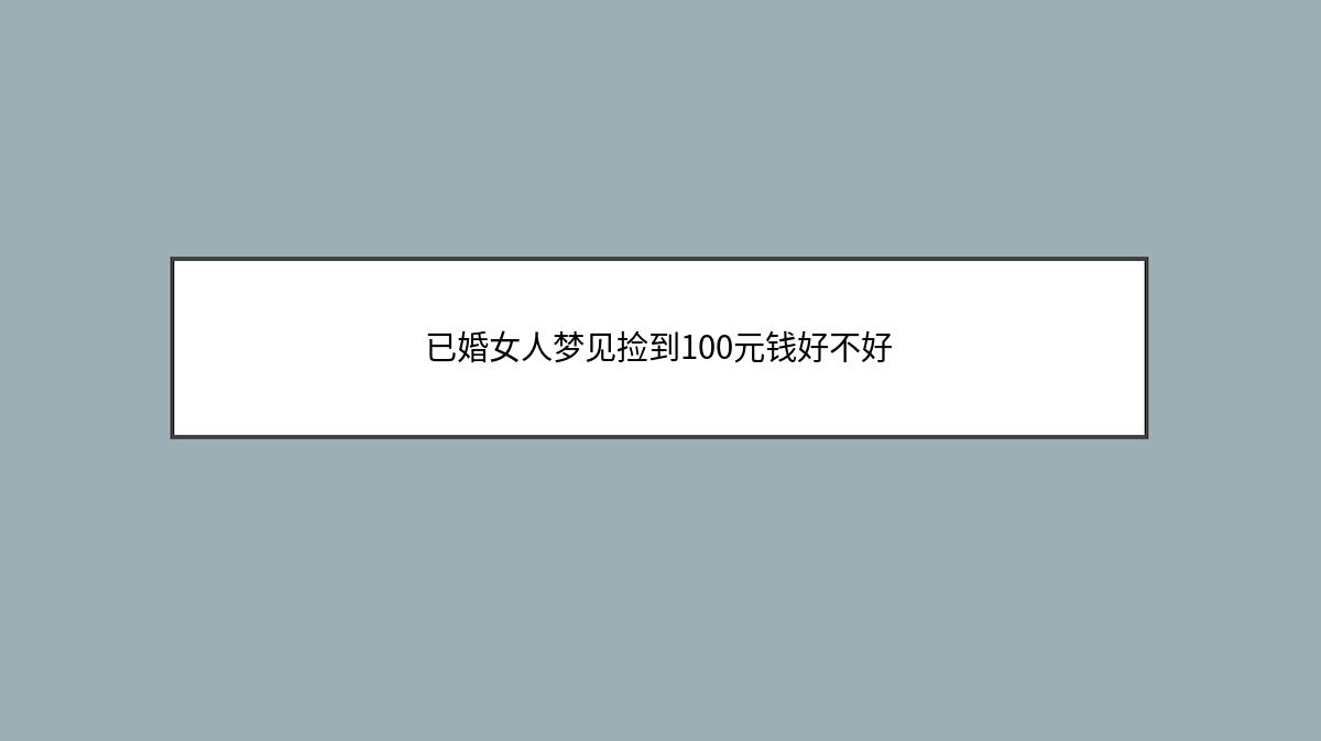 已婚女人梦见捡到100元钱好不好