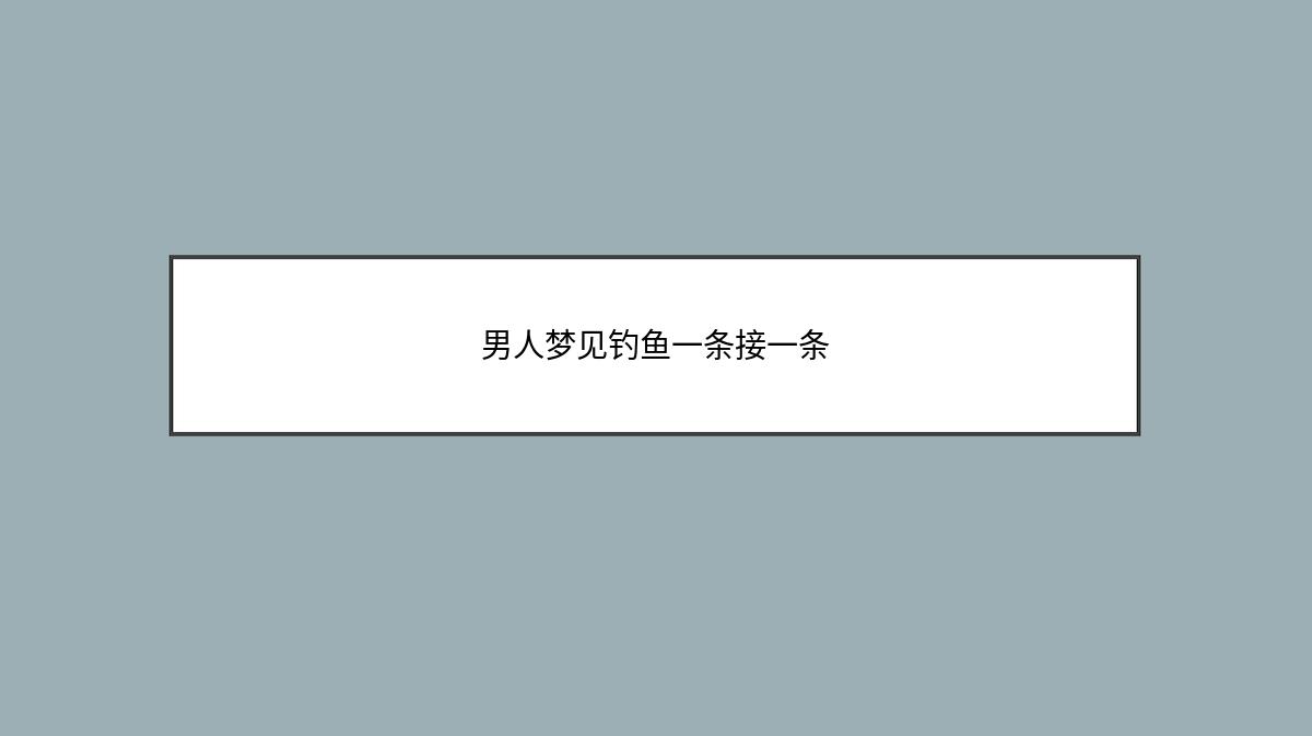 男人梦见钓鱼一条接一条