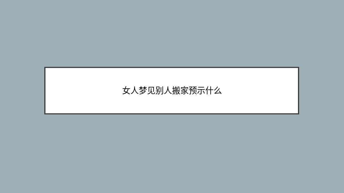 女人梦见别人搬家预示什么