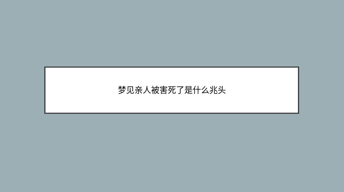 梦见亲人被害死了是什么兆头