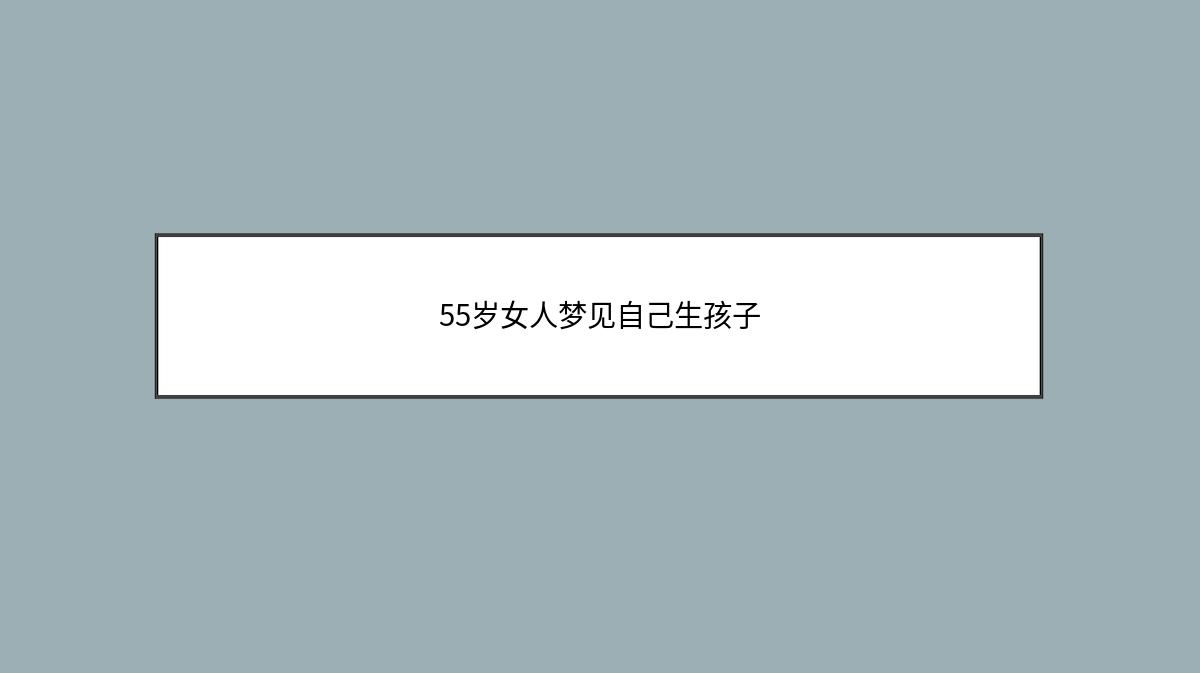 55岁女人梦见自己生孩子