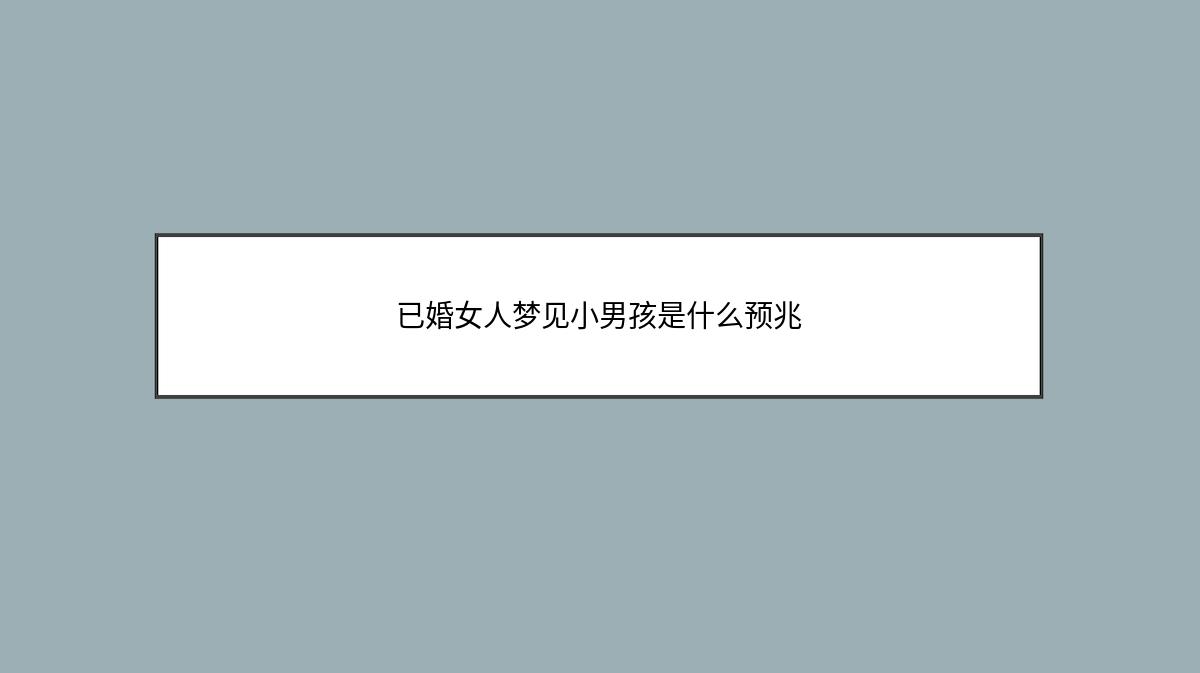 已婚女人梦见小男孩是什么预兆