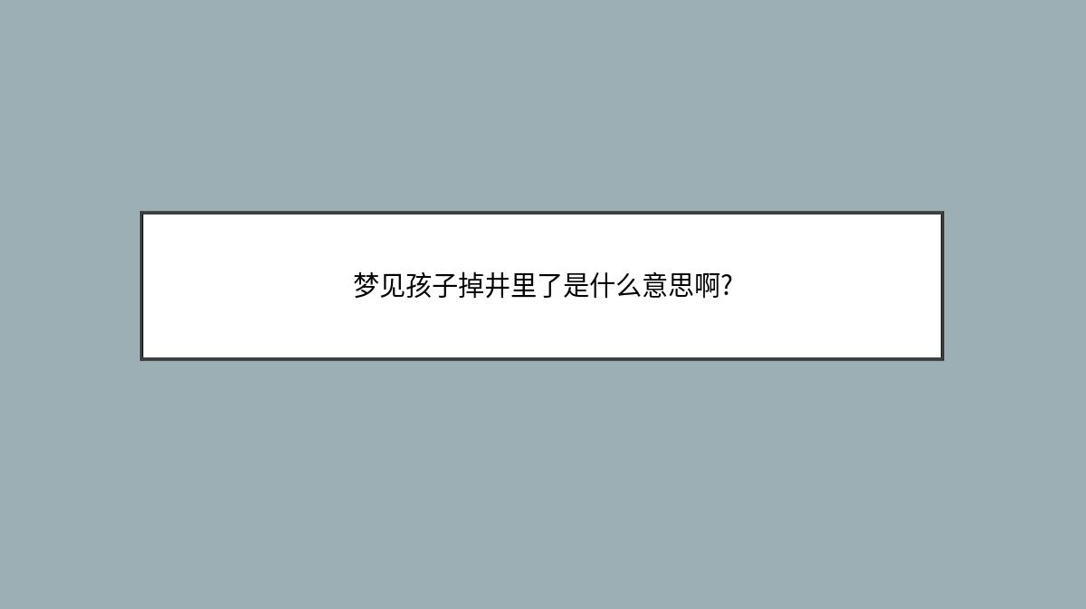 梦见孩子掉井里了是什么意思啊?