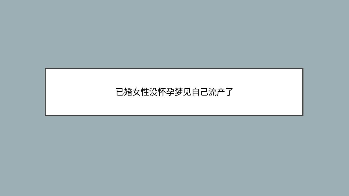 已婚女性没怀孕梦见自己流产了