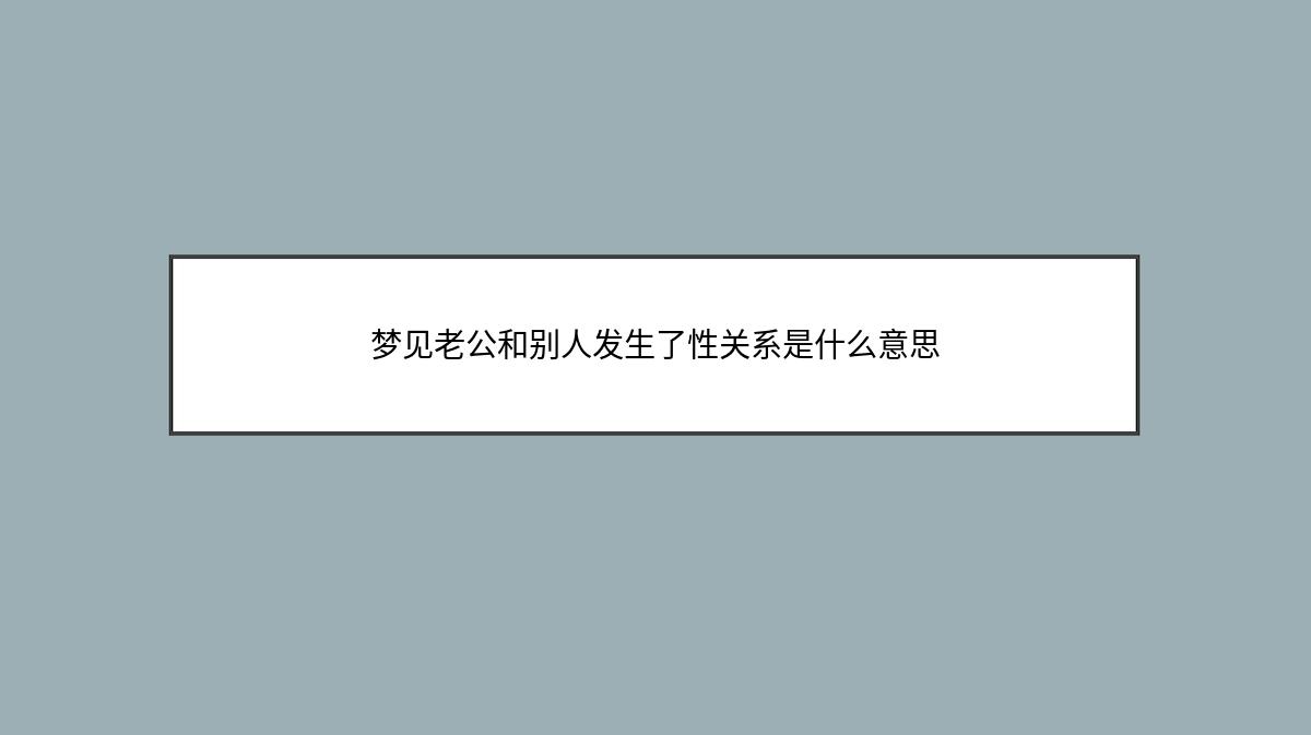 梦见老公和别人发生了性关系是什么意思