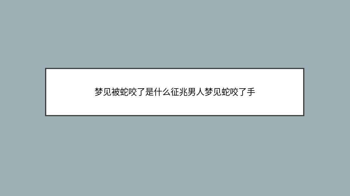 梦见被蛇咬了是什么征兆男人梦见蛇咬了手