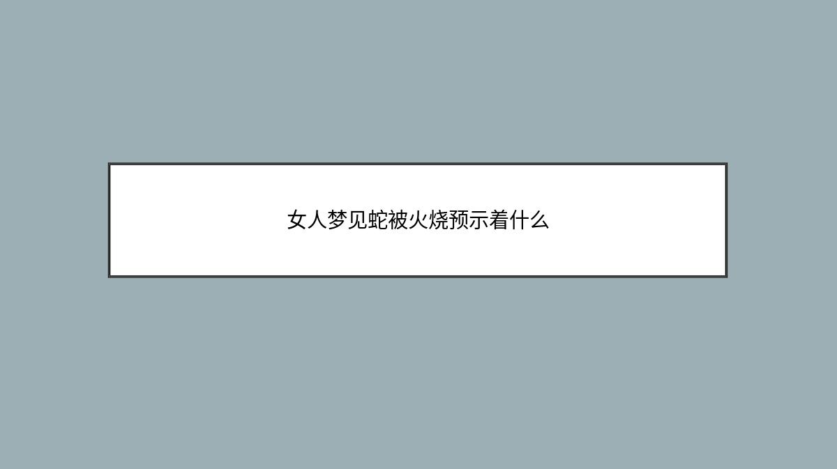 女人梦见蛇被火烧预示着什么