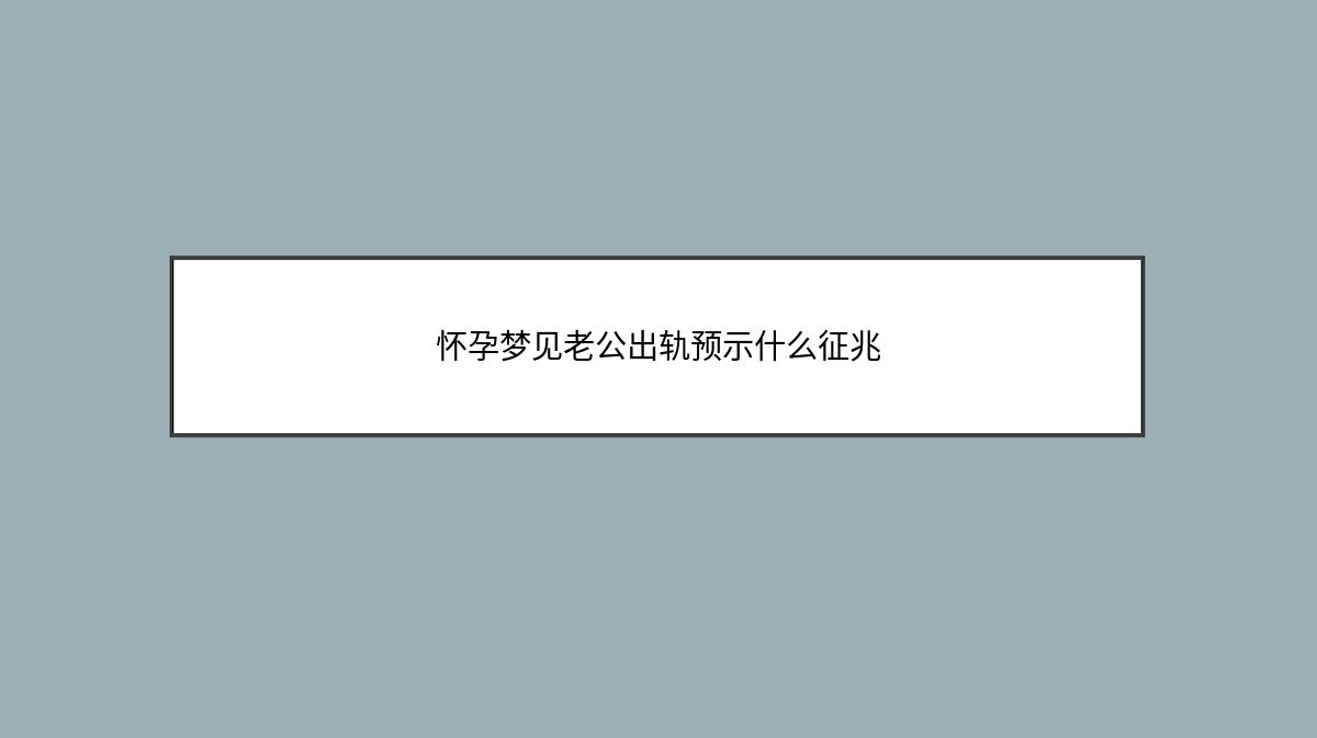 怀孕梦见老公出轨预示什么征兆