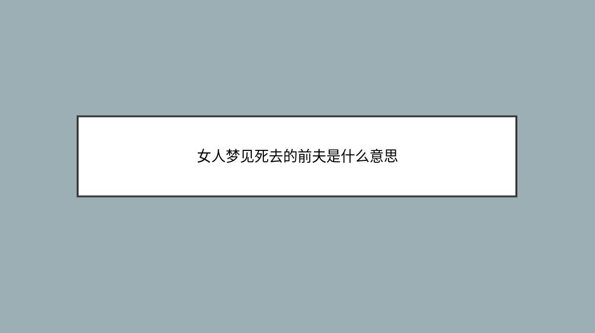 女人梦见死去的前夫是什么意思