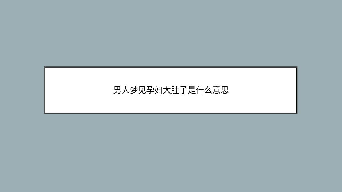 男人梦见孕妇大肚子是什么意思