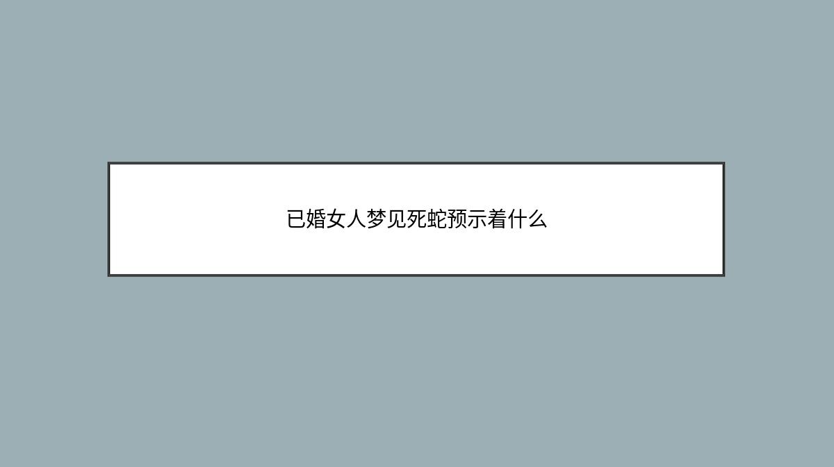 已婚女人梦见死蛇预示着什么