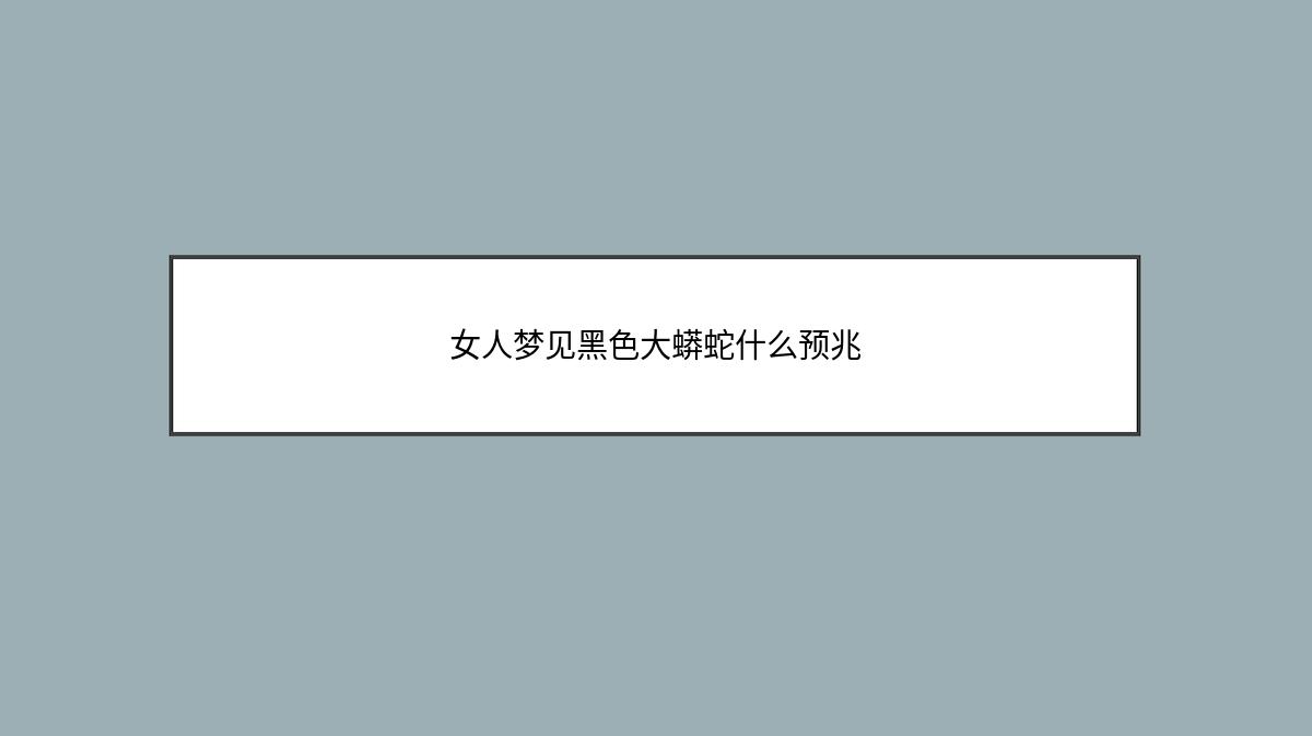 女人梦见黑色大蟒蛇什么预兆