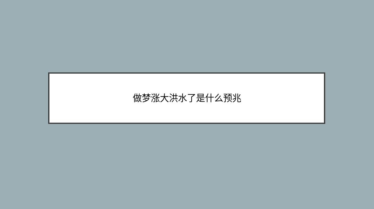 做梦涨大洪水了是什么预兆