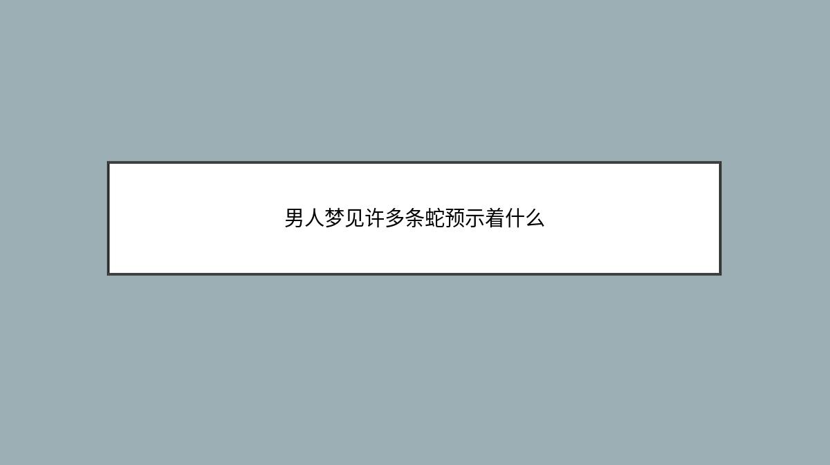 男人梦见许多条蛇预示着什么