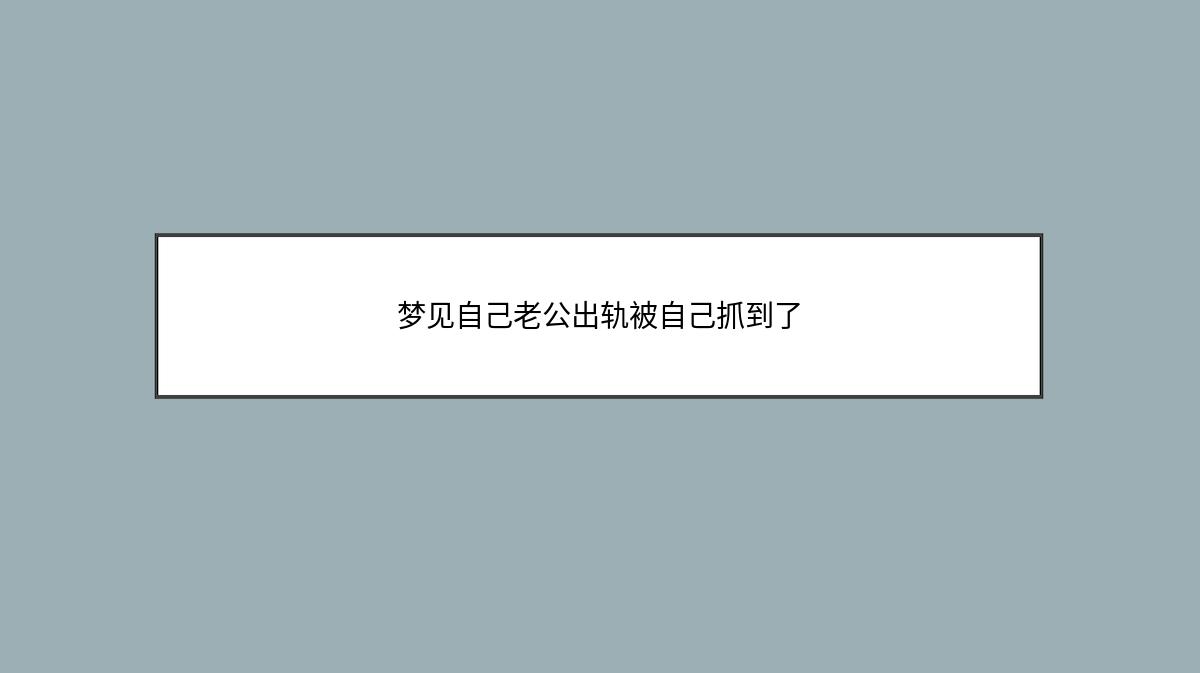 梦见自己老公出轨被自己抓到了