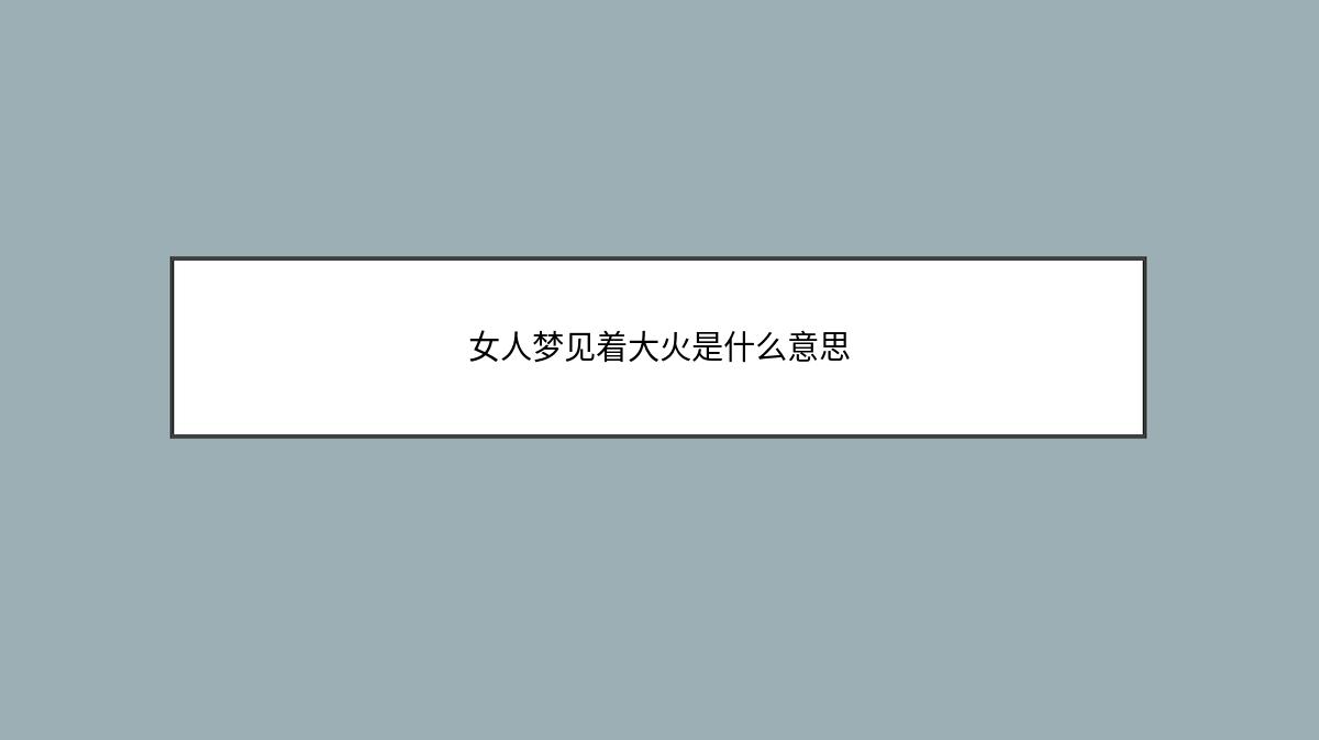 女人梦见着大火是什么意思