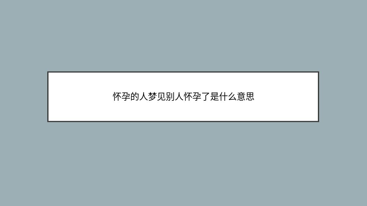 怀孕的人梦见别人怀孕了是什么意思