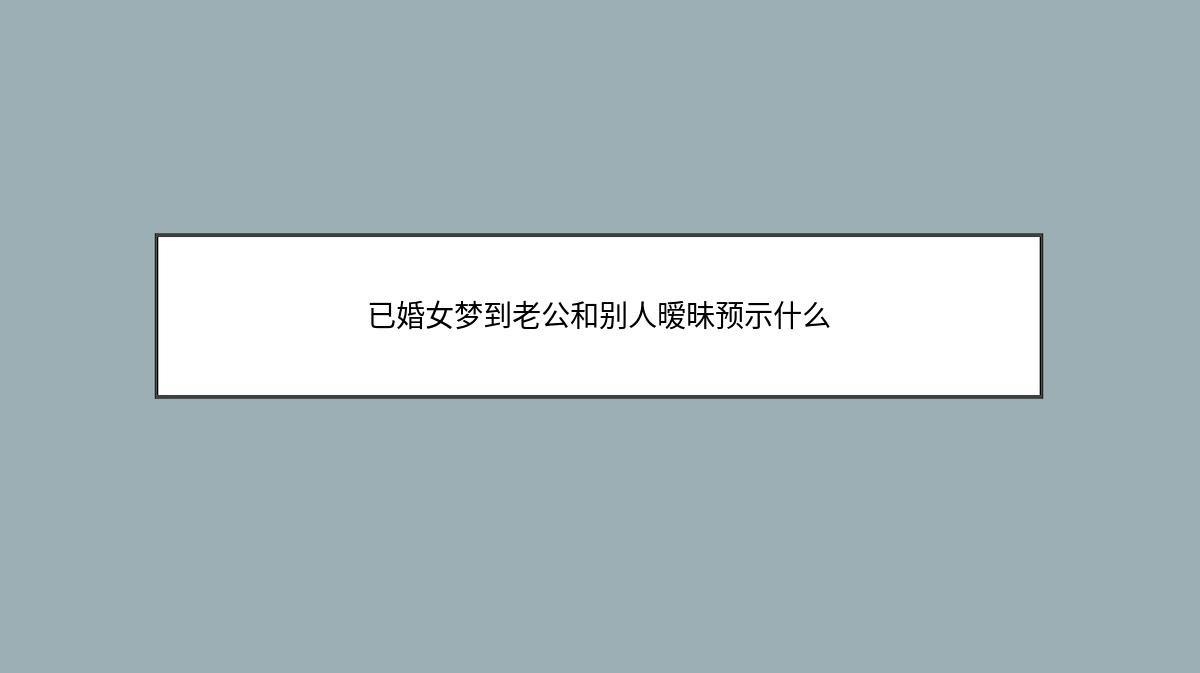 已婚女梦到老公和别人暧昧预示什么