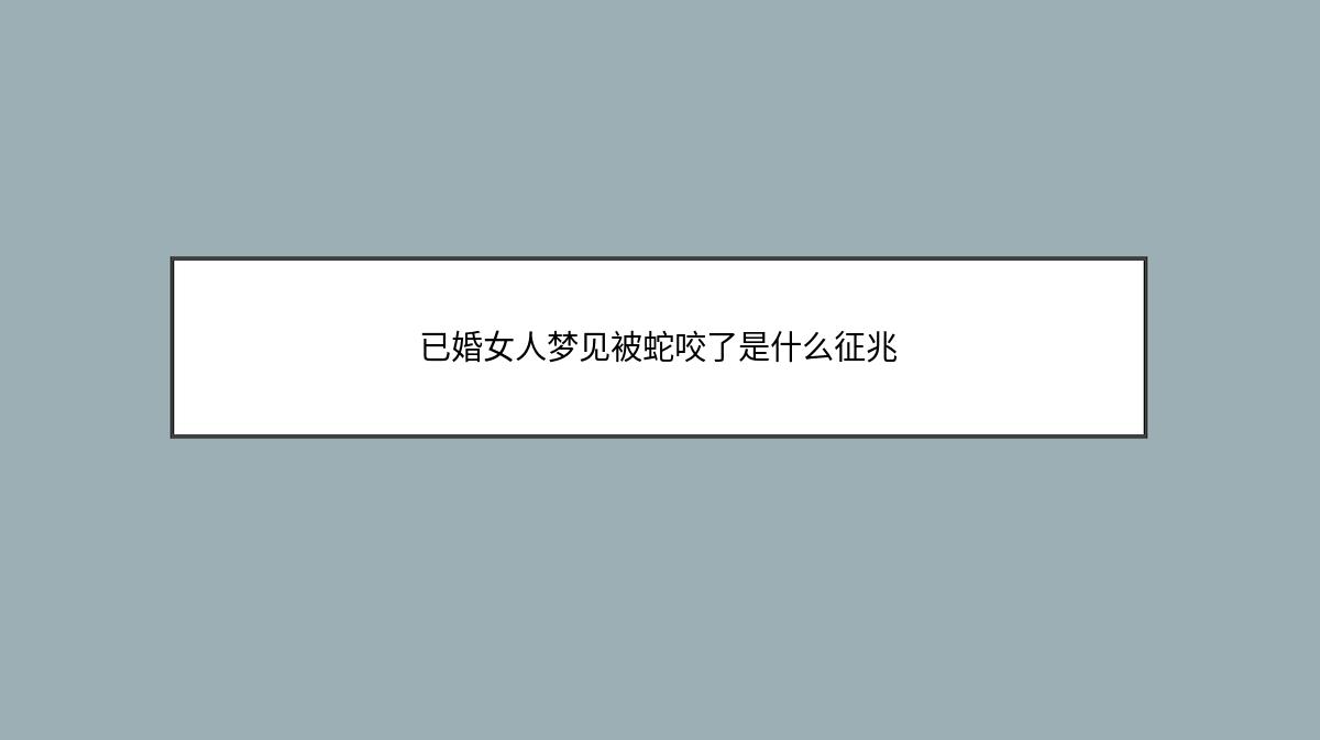 已婚女人梦见被蛇咬了是什么征兆