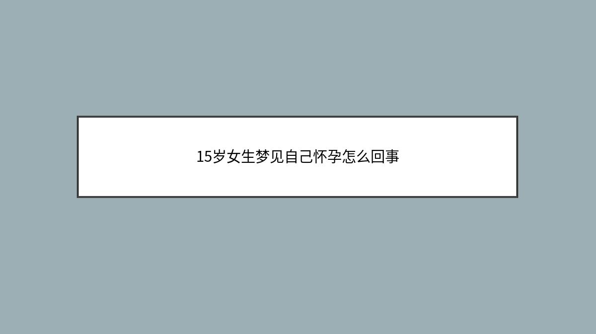 15岁女生梦见自己怀孕怎么回事