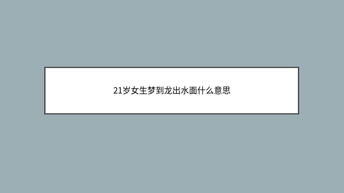 21岁女生梦到龙出水面什么意思