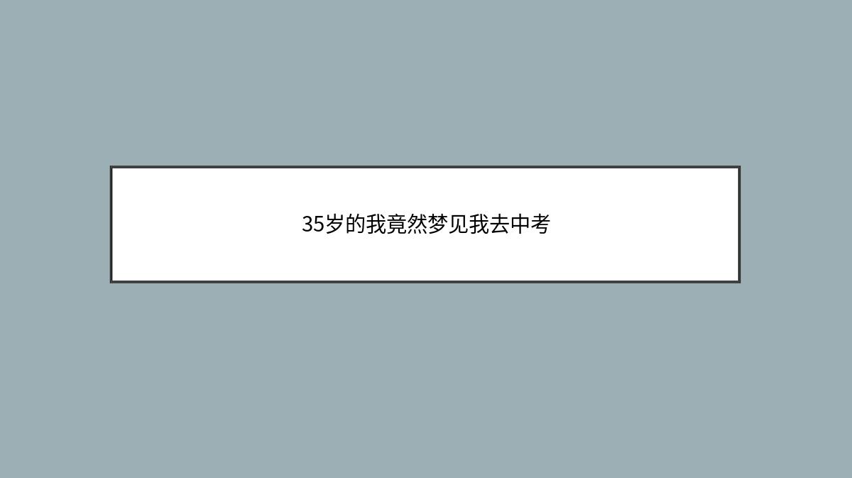 35岁的我竟然梦见我去中考