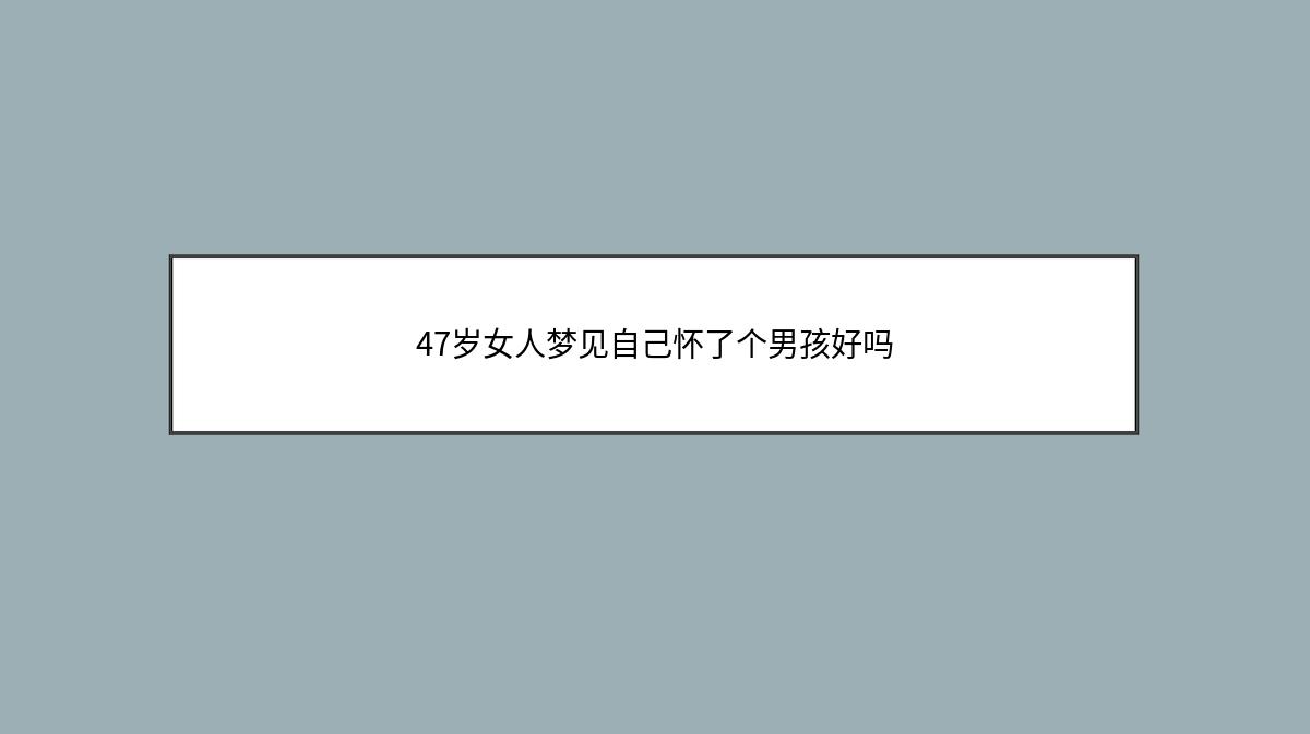 47岁女人梦见自己怀了个男孩好吗