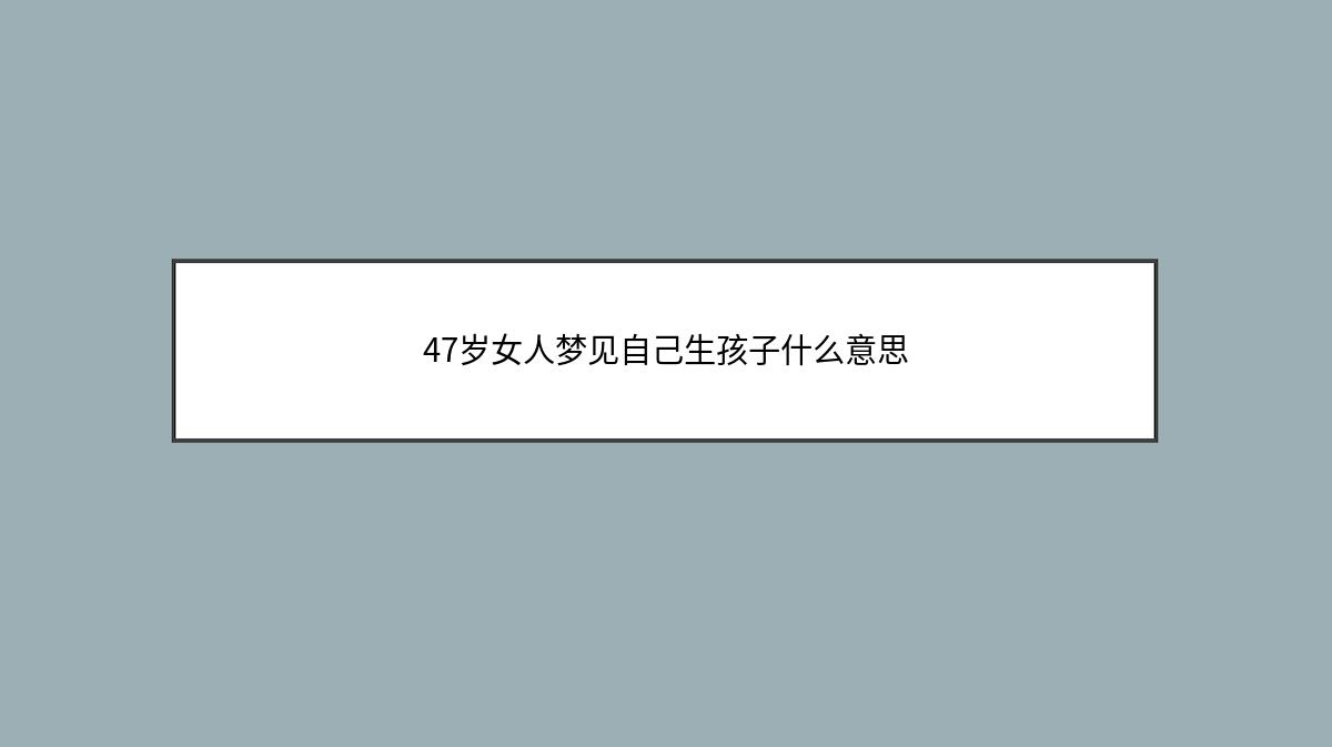 47岁女人梦见自己生孩子什么意思