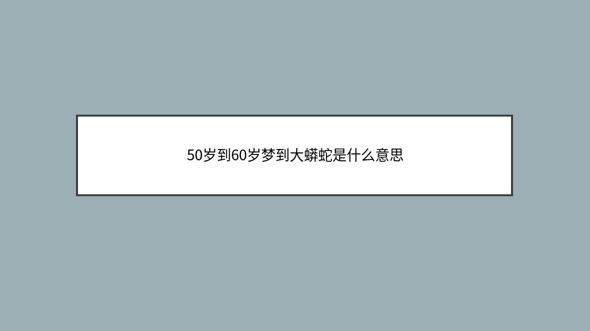 50岁到60岁梦到大蟒蛇是什么意思