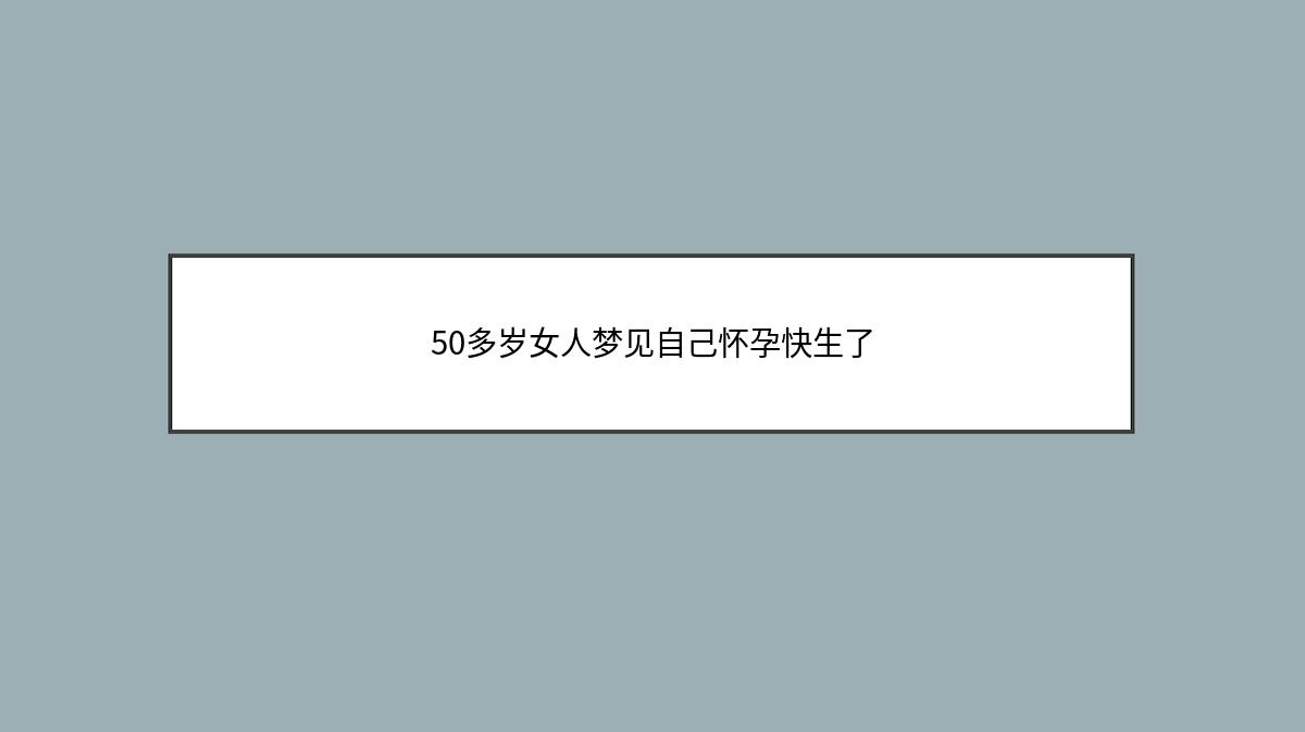 50多岁女人梦见自己怀孕快生了