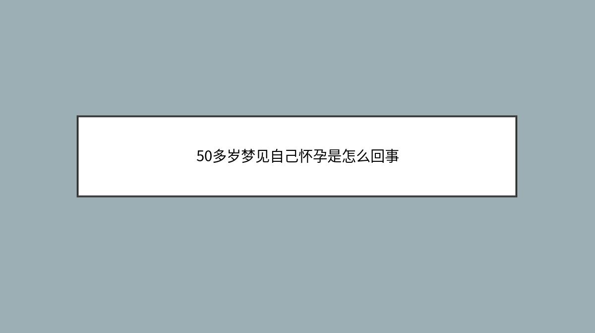 50多岁梦见自己怀孕是怎么回事