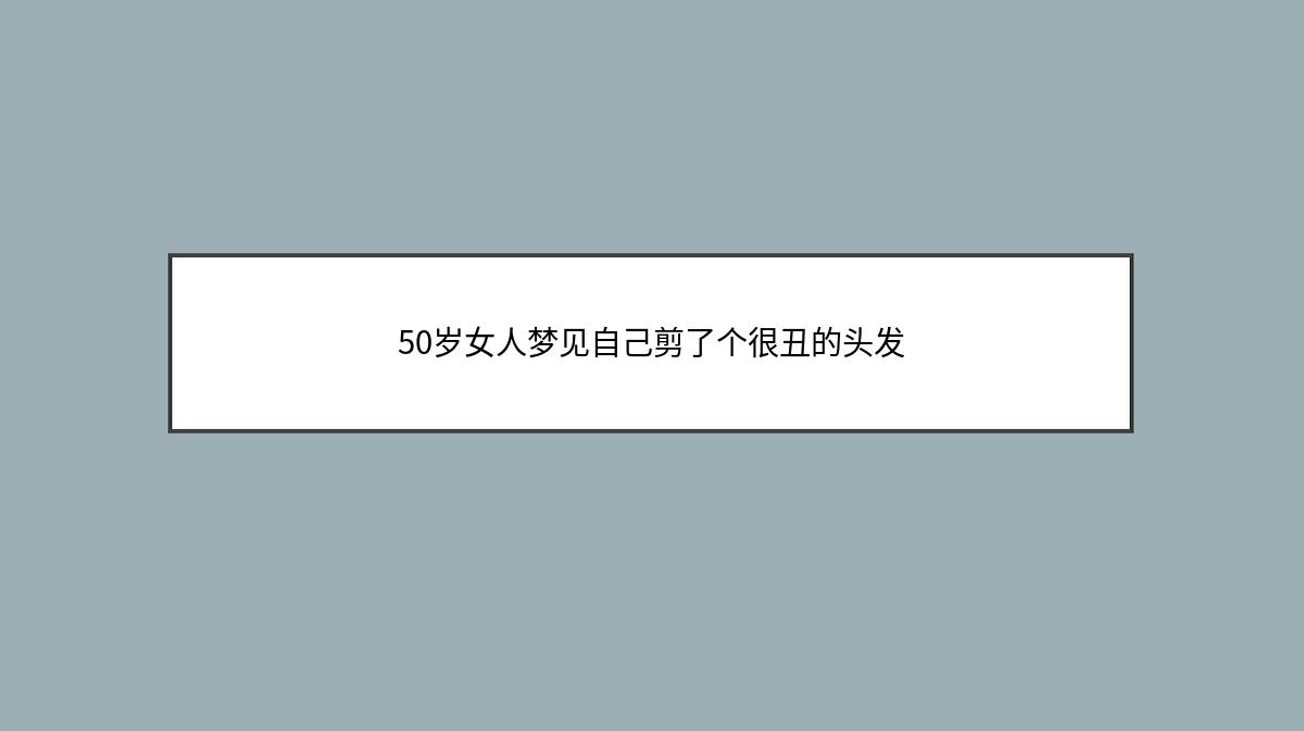 50岁女人梦见自己剪了个很丑的头发