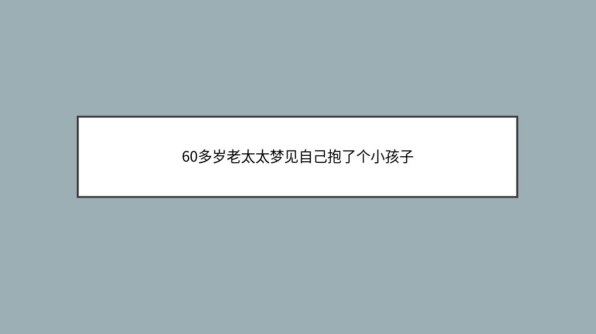 60多岁老太太梦见自己抱了个小孩子