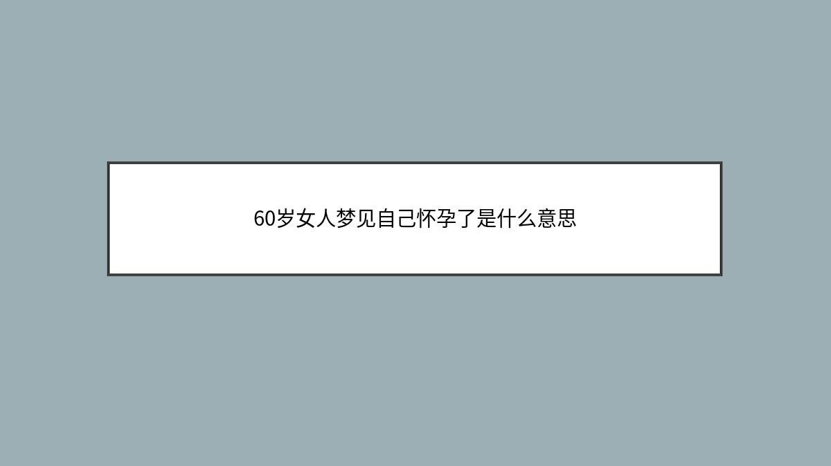 60岁女人梦见自己怀孕了是什么意思