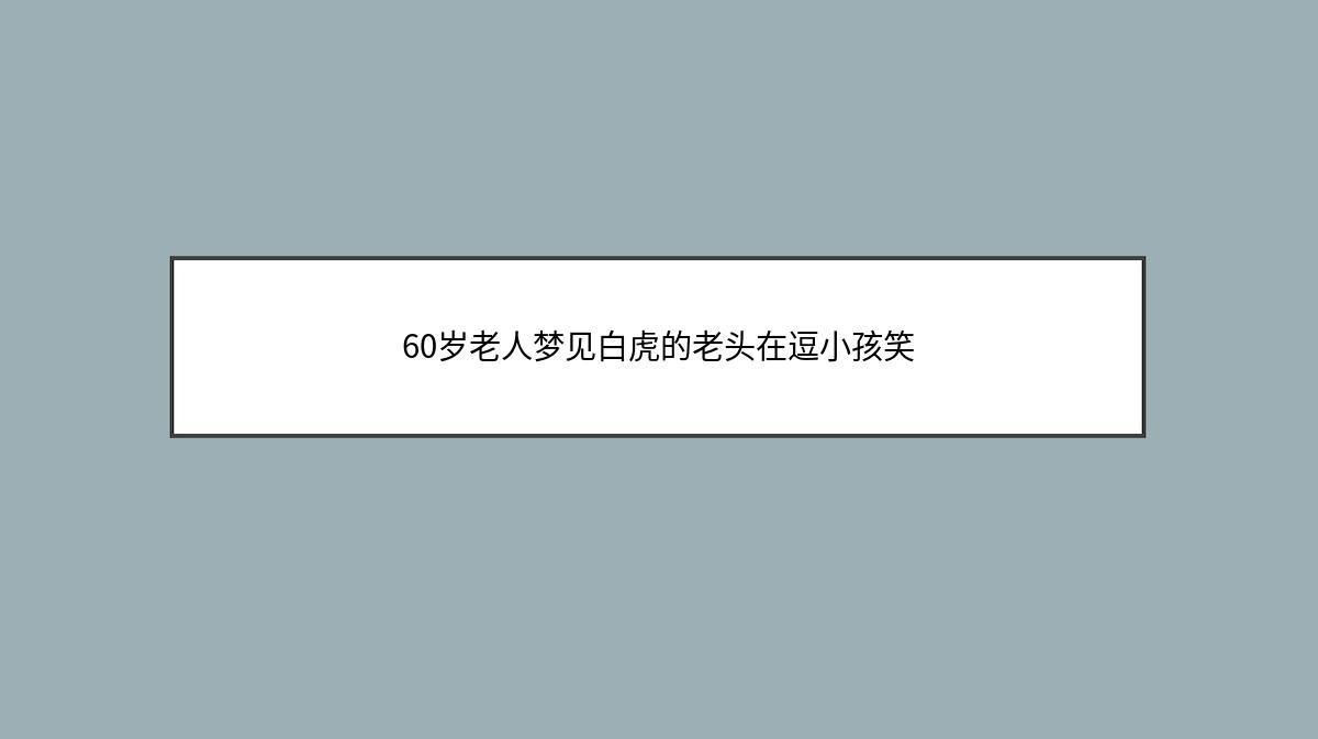 60岁老人梦见白虎的老头在逗小孩笑