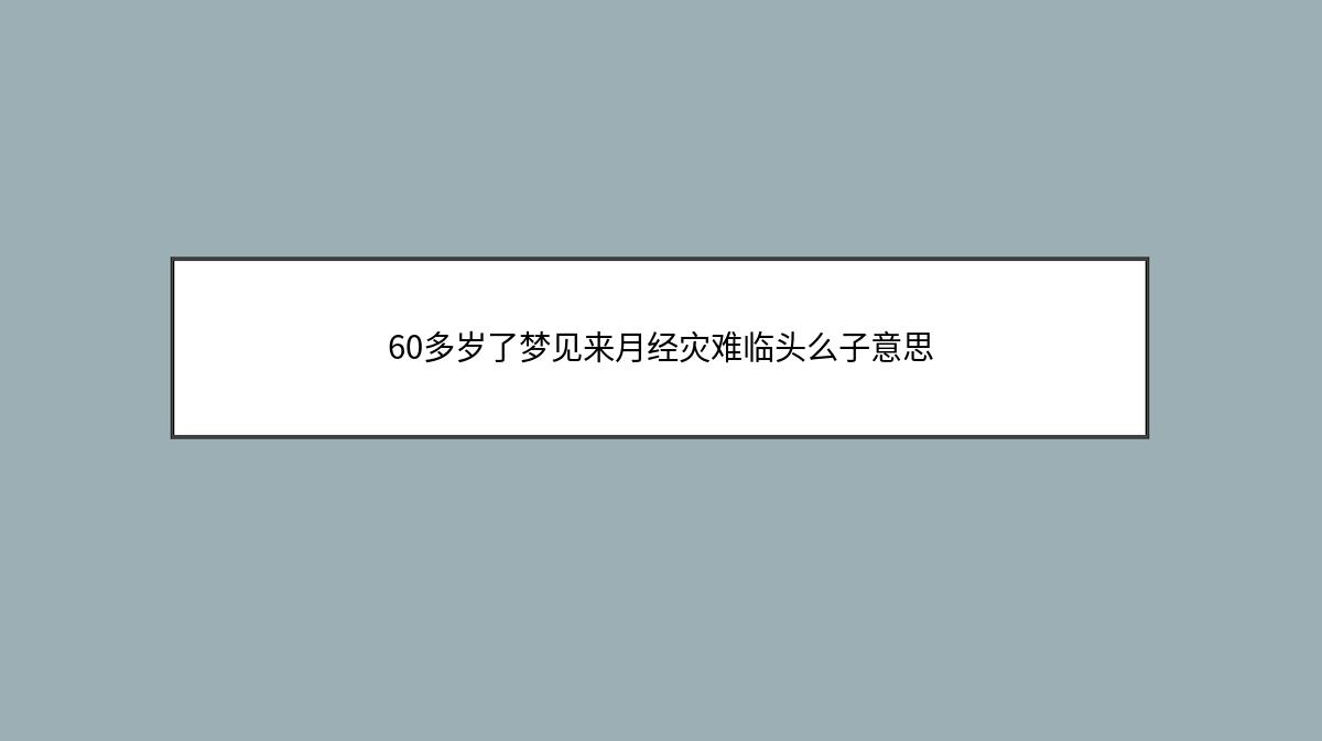 60多岁了梦见来月经灾难临头么子意思