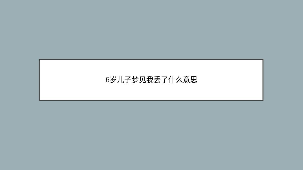 6岁儿子梦见我丢了什么意思