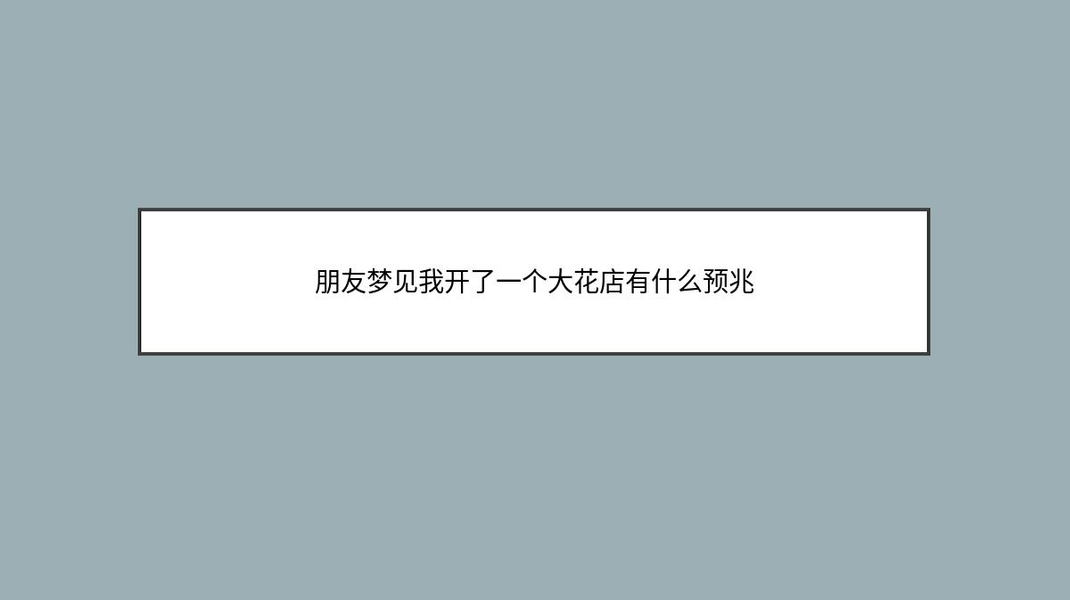 朋友梦见我开了一个大花店有什么预兆