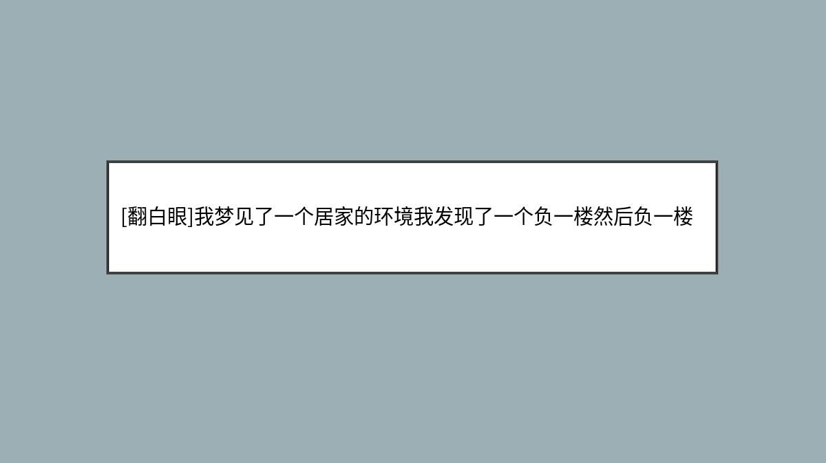 [翻白眼]我梦见了一个居家的环境我发现了一个负一楼然后负一楼一片死尸……