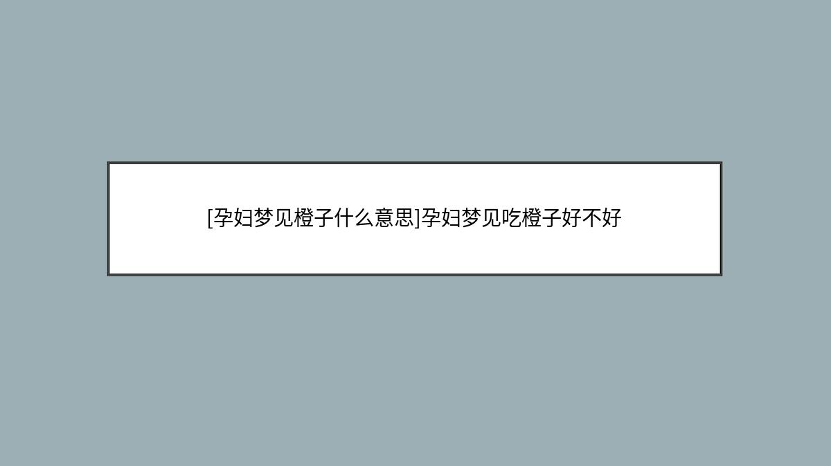 [孕妇梦见橙子什么意思]孕妇梦见吃橙子好不好