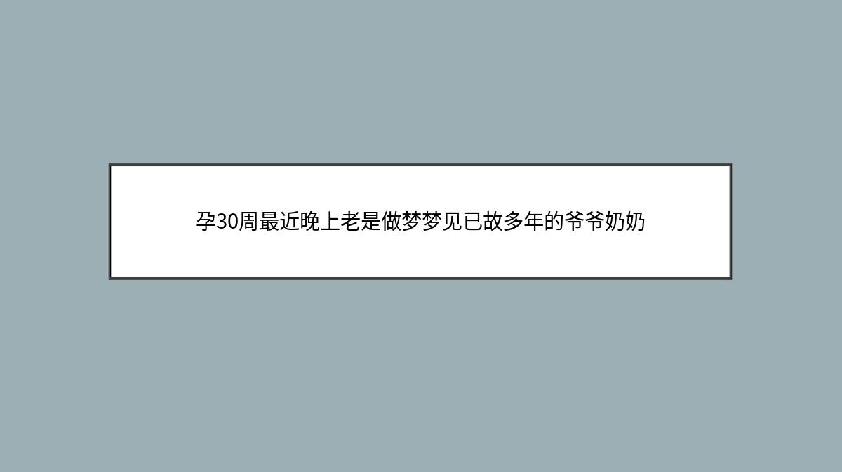 孕30周最近晚上老是做梦梦见已故多年的爷爷奶奶