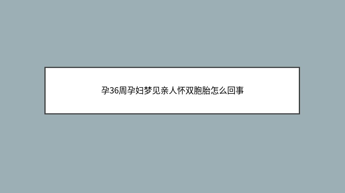 孕36周孕妇梦见亲人怀双胞胎怎么回事