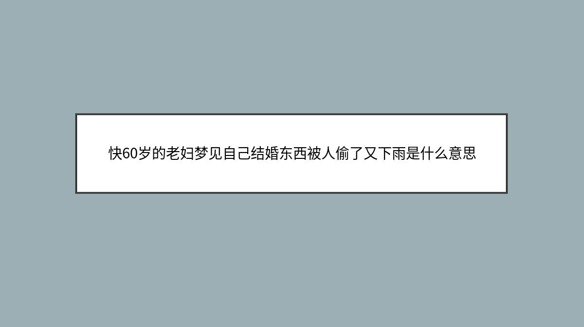 快60岁的老妇梦见自己结婚东西被人偷了又下雨是什么意思