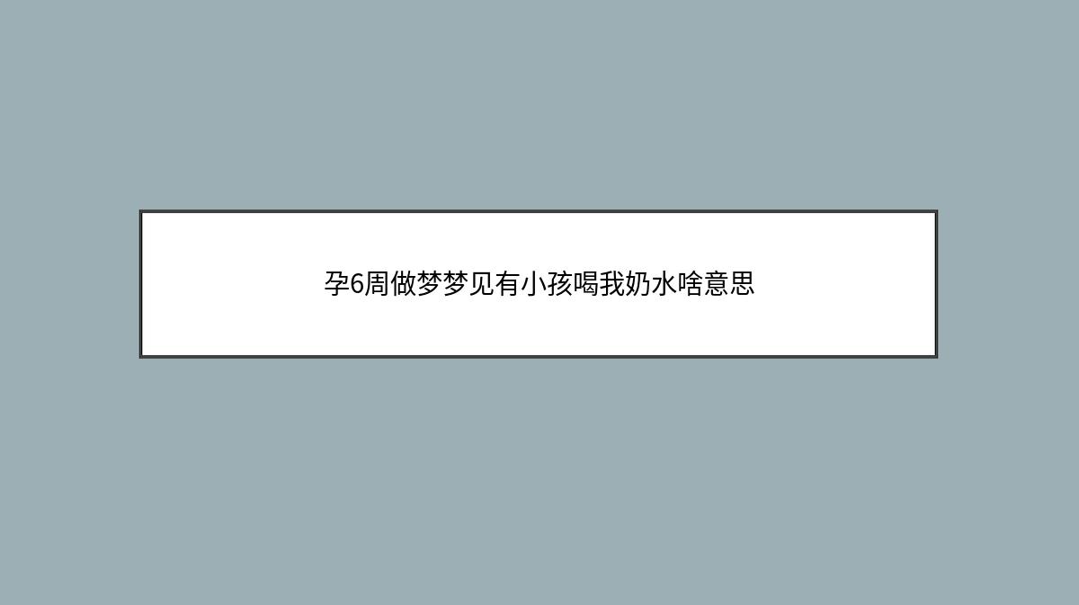 孕6周做梦梦见有小孩喝我奶水啥意思