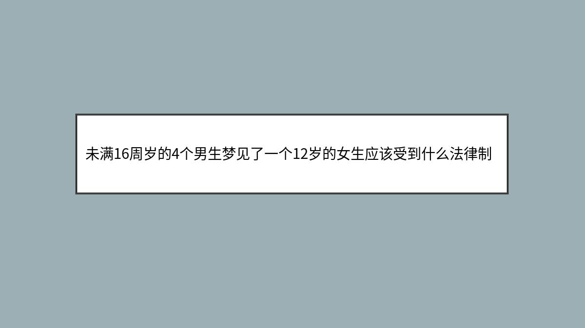 未满16周岁的4个男生梦见了一个12岁的女生应该受到什么法律制裁