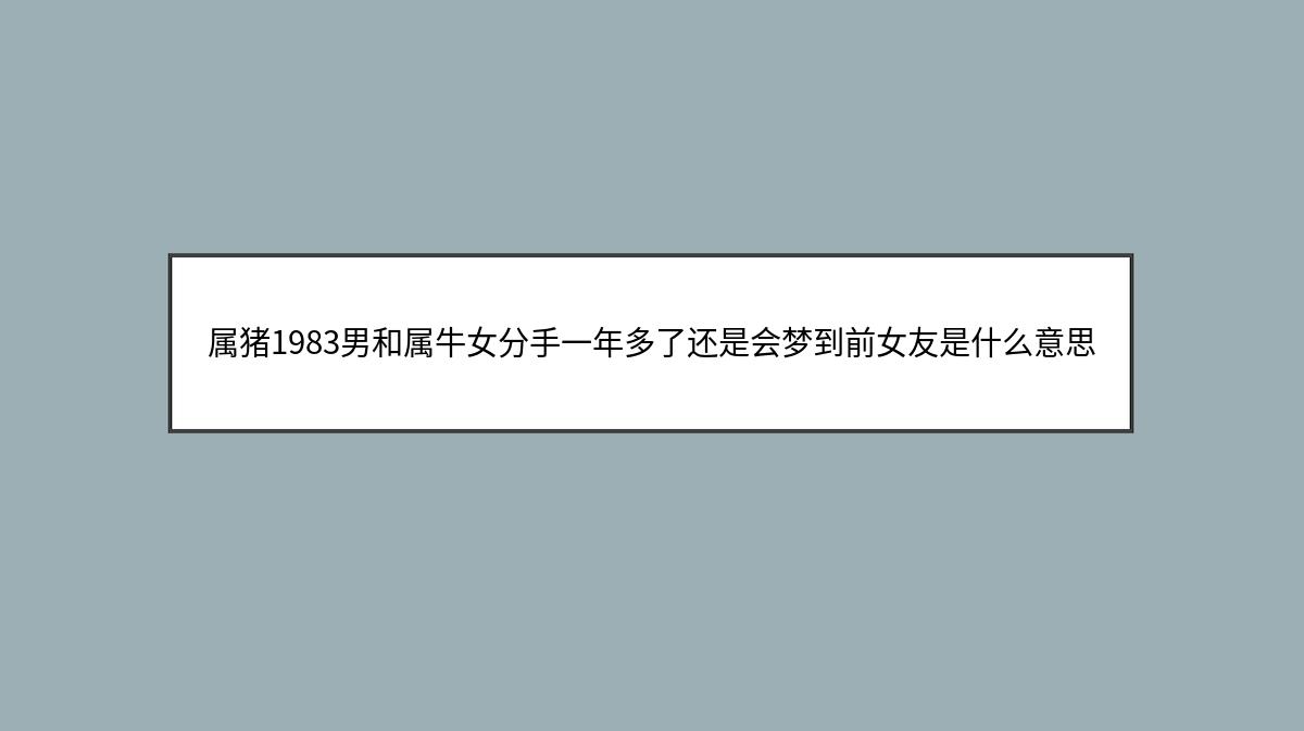 属猪1983男和属牛女分手一年多了还是会梦到前女友是什么意思