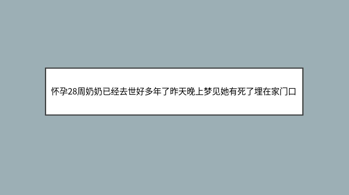 怀孕28周奶奶已经去世好多年了昨天晚上梦见她有死了埋在家门口的路上