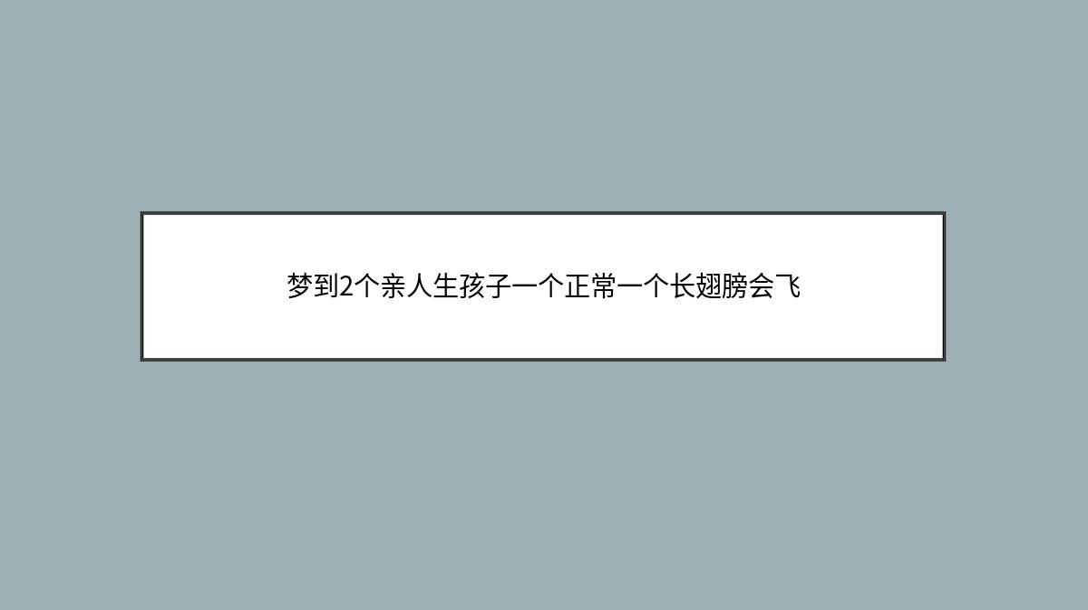 梦到2个亲人生孩子一个正常一个长翅膀会飞