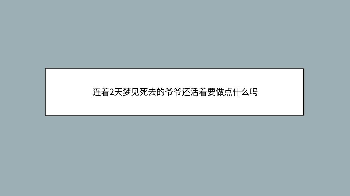 连着2天梦见死去的爷爷还活着要做点什么吗